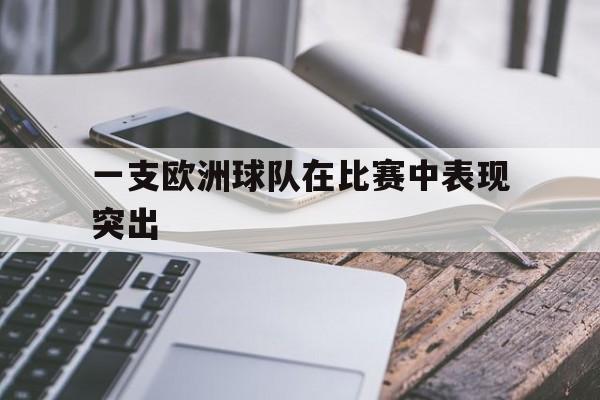 半岛体育app-一支欧洲球队在比赛中表现突出-半岛体育app