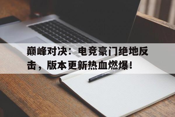 体育娱乐-巅峰对决：电竞豪门绝地反击，版本更新热血燃爆！-体育娱乐