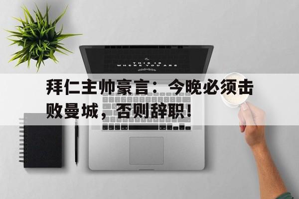 半岛体育app-拜仁主帅豪言：今晚必须击败曼城，否则辞职！-半岛体育app