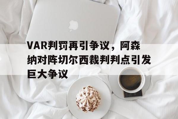 半岛体育app下载-VAR判罚再引争议，阿森纳对阵切尔西裁判判点引发巨大争议-半岛体育app下载