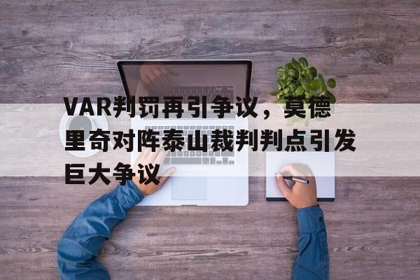 半岛体育app-VAR判罚再引争议，莫德里奇对阵泰山裁判判点引发巨大争议-半岛体育app
