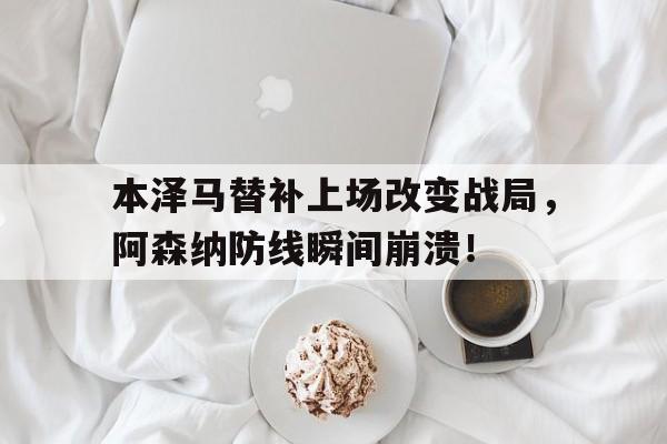 体育娱乐-本泽马替补上场改变战局，阿森纳防线瞬间崩溃！-体育娱乐