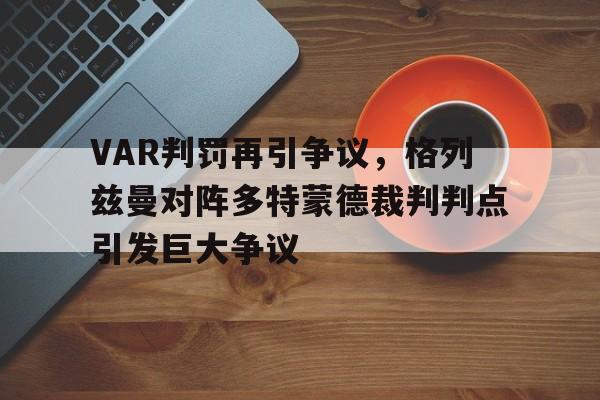 体育娱乐-VAR判罚再引争议，格列兹曼对阵多特蒙德裁判判点引发巨大争议-体育娱乐