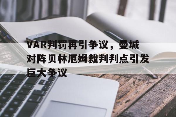 体育娱乐-VAR判罚再引争议，曼城对阵贝林厄姆裁判判点引发巨大争议吕迪格主罚点球-体育娱乐