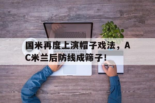 半岛体育app下载-国米再度上演帽子戏法，AC米兰后防线成筛子！-半岛体育app下载