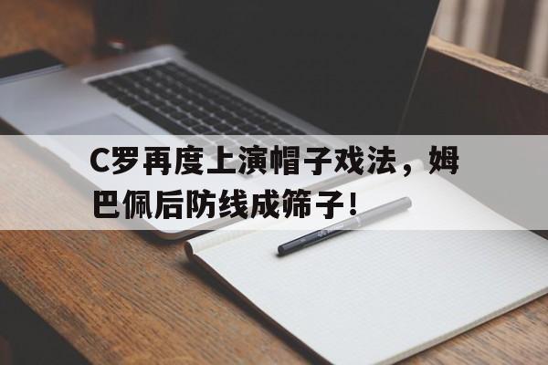 体育娱乐-C罗再度上演帽子戏法，姆巴佩后防线成筛子！-体育娱乐