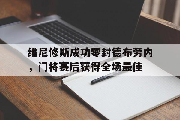官方网站-维尼修斯成功零封德布劳内，门将赛后获得全场最佳-官方网站